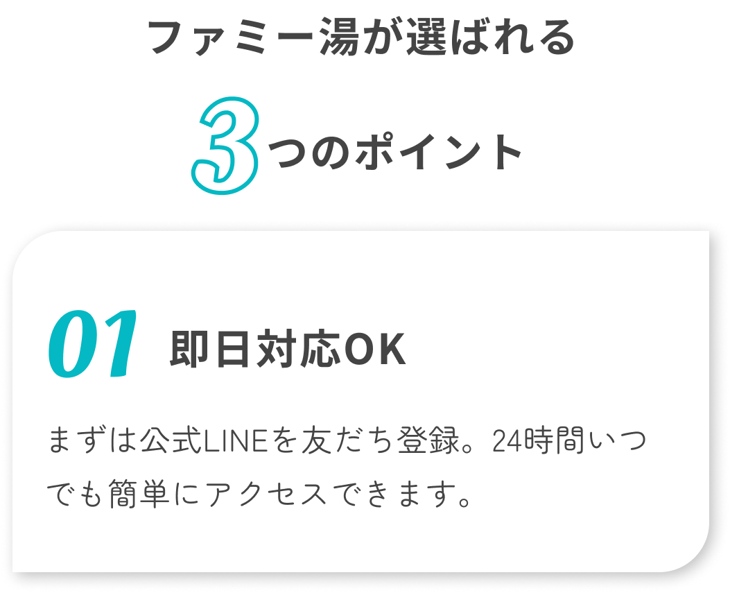 ファミー湯が選ばれる3つのポイント 01即日対応OK
