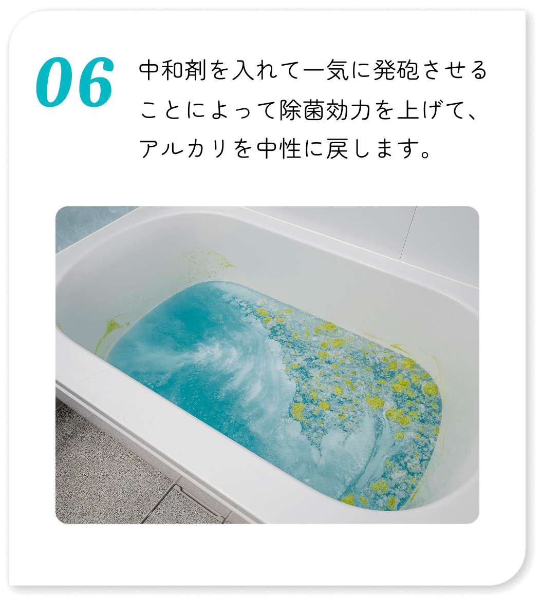 中和剤を入れて一気に発砲させることによって除菌効力を上げて、アルカリを中性に戻します。